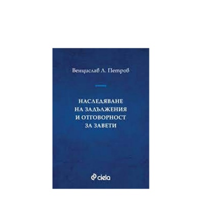 НАСЛЕДЯВАНЕ НА ЗАДЪЛЖЕНИЯ И ОТГОВОРНОСТ ЗА ЗАВЕТИ - ВЕНЦИСЛАВ Л. ПЕТРОВ - СИЕЛА