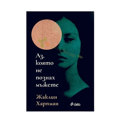АЗ, КОЯТО НЕ ПОЗНАВАХ МЪЖЕТЕ - ЖАКЛИН ХАРПМАН - СИЕЛА