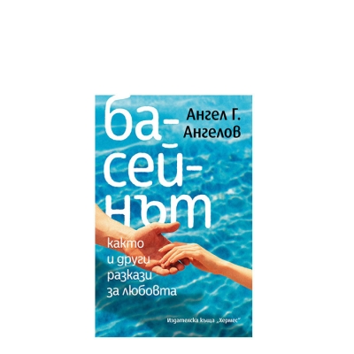 БАСЕЙНЪТ, КАКТО И ДРУГИ РАЗКАЗИ ЗА ЛЮБОВТА - АНГЕЛ АНГЕЛОВ - ХЕРМЕС