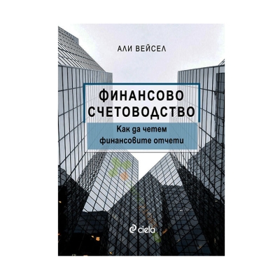ФИНАНСОВО СЧЕТОВОДСТВО - КАК ДА ЧЕТЕМ ФИНАНСОВИТЕ ОТЧЕТИ - АЛИ ВЕЙСЕЛ - СИЕЛА