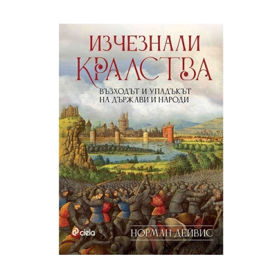 ИЗЧЕЗНАЛИ КРАЛСТВА. ВЪЗХОДЪТ И УПАДЪКЪТ НА ДЪРЖАВИ И НАРОДИ - НОРМАН ДЕЙВИС - СИЕЛА