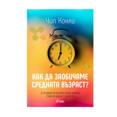 КАК ДА ЗАОБИЧАМЕ СРЕДНАТА ВЪЗРАСТ? - ЧИП КОНЛИ - СИЕЛА