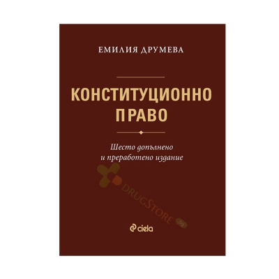 КОНСТИТУЦИОННО ПРАВО - шесто преработено и допълнено издание - ЕМИЛИЯ ДРУМЕВА - СИЕЛА