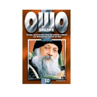 ОШО - БИБЛИЯ ТОМ 10 - БЕСЕДИ, ПРОИЗНЕСЕНИ ПРЕД МАЛЦИНАТА ИЗБРАНИ / THE RAJNEESH BIBLE VOLUME 10 - OSHO
