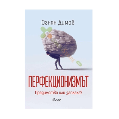 ПЕРФЕКЦИОНИЗМЪТ: ПРЕДИМСТВО ИЛИ ЗАПЛАХА? - ОГНЯН ДИМОВ - СИЕЛА