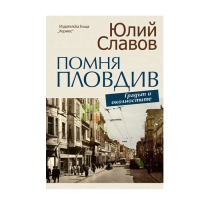 ПОМНЯ ПЛОВДИВ. ГРАДЪТ И ОКОЛНОСТИТЕ - ЮЛИЙ СЛАВОВ - ХЕРМЕС
