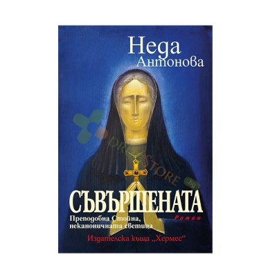 СЪВЪРШЕНАТА. ПРЕПОДОБНА СТОЙНА, НЕКАНОНИЧНАТА СВЕТИЦА - НЕДА АНТОНОВА - ХЕРМЕС
