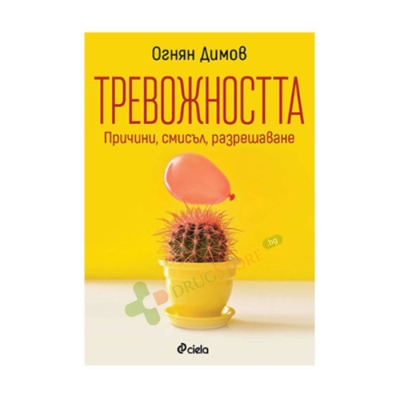 ТРЕВОЖНОСТТА - ПРИЧИНИ, СМИСЪЛ, РАЗРЕШАВАНЕ - ОГНЯН ДИМОВ - СИЕЛА