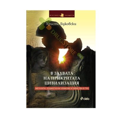 В ЗАХВАТА НА ПРИКРИТАТА ЦИВИЛИЗАЦИЯ - МЕГАЛИТИ, ПОДМОГИЛНИ ХРАМОВЕ И ТАЙНСТВА В ТЯХ - ХРИСТО БУКОВСКИ - СИЕЛА
