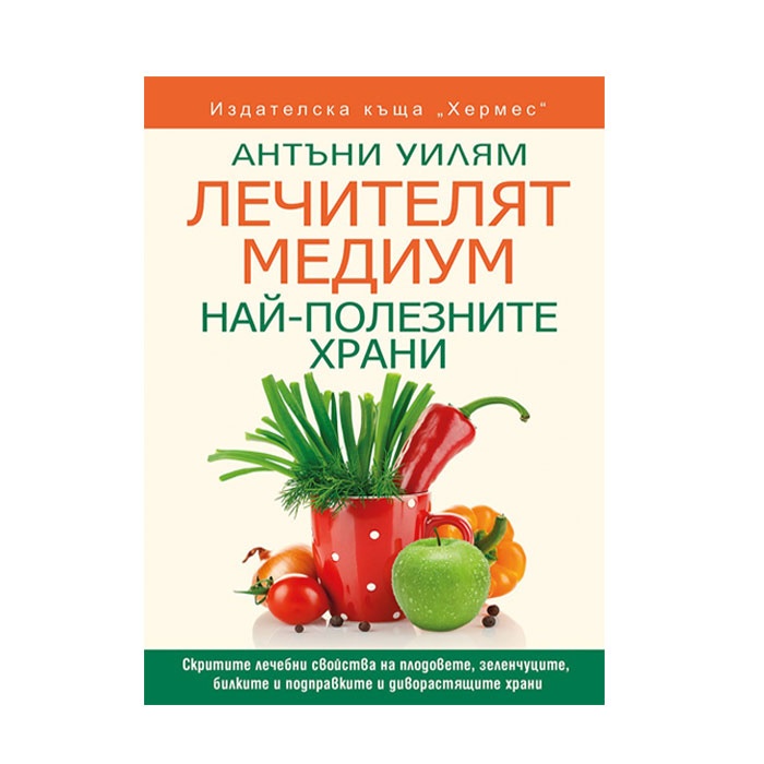 ЛЕЧИТЕЛЯТ МЕДИУМ НАЙ-ПОЛЕЗНИТЕ ХРАНИ - АНТЪНИ УИЛЯМ / THE MEDIUM HEALER - THE MOST NUTRITIOUS FOODS - ANTHONY WILLIAM