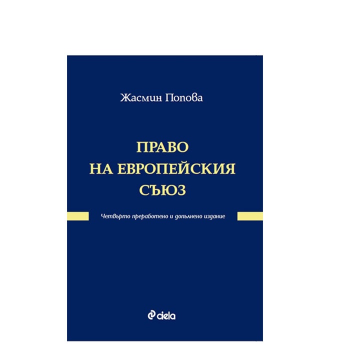 ПРАВО НА ЕВРОПЕЙСКИЯ СЪЮЗ. ЧЕТВЪРТО ОСНОВНО ПРЕРАБОТЕНО И ДОПЪЛНЕНО ИЗДАНИЕ - ЖАСМИН ПОПОВА - СИЕЛА