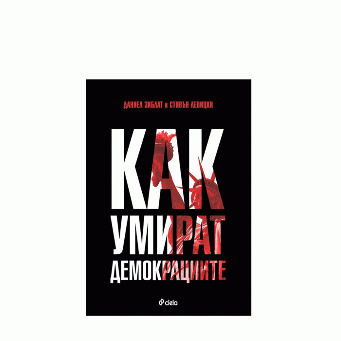 КАК УМИРАТ ДЕМОКРАЦИИТЕ - СТИВЪН ЛЕВИЦКИ И ДАНИЕЛ ЗИБЛАТ - СИЕЛА