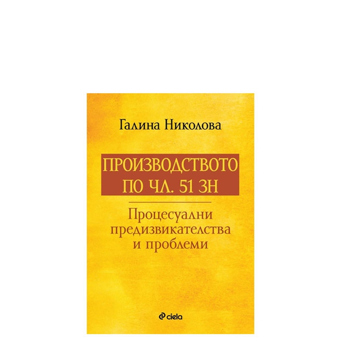 ПРОИЗВОДСТВО ПО ЧЛ. 51 ЗН. ПРОЦЕСУАЛНИ ПРЕДИЗВИКАТЕЛСТВА И ПРОБЛЕМИ - ГАЛИНА НИКОЛОВА - СИЕЛА