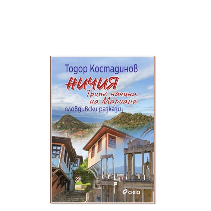 НИЧИЯ. ТРИТЕ НАЧИНА НА МАРИАНА. ПЛОВДИВСКИ РАЗКАЗИ - ТОДОР КОСТАДИНОВ - СИЕЛА