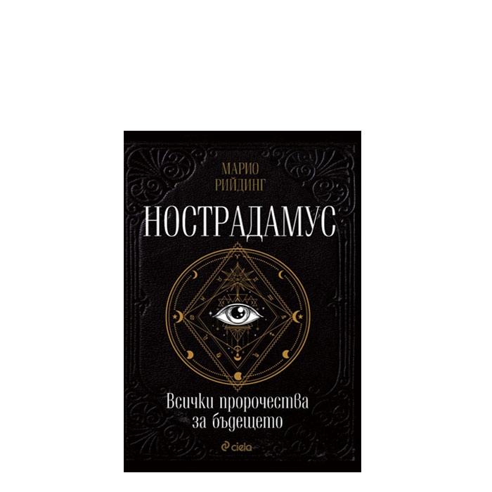 НОСТРАДАМУС. ВСИЧКИ ПРОРОЧЕСТВА ЗА БЪДЕЩЕТО - МАРИО РИЙДИНГ - СИЕЛА