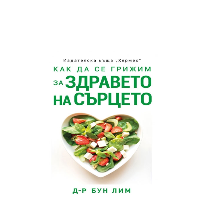 КАК ДА СЕ ГРИЖИМ ЗА ЗДРАВЕТО НА СЪРЦЕТО - Д-Р БУН ЛИМ - ХЕРМЕС