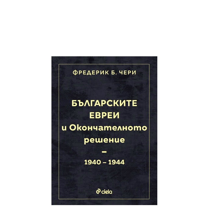 БЪЛГАРСКИТЕ ЕВРЕИ И ОКОНЧАТЕЛНОТО РЕШЕНИЕ - ФРЕДЕРИК ЧЕРИ - СИЕЛА