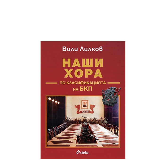 НАШИ ХОРА ПО КЛАСИФИКАЦИЯТА НА БКП - ВИЛИ ЛИЛКОВ - СИЕЛА