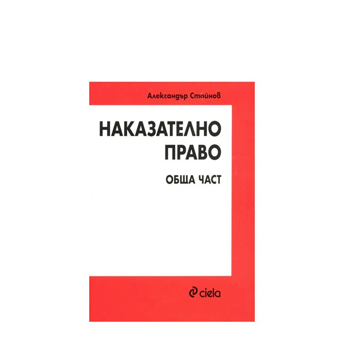 НАКАЗАТЕЛНО ПРАВО: ОБЩА ЧАСТ - АЛЕКСАНДЪР СТОЙНОВ - СИЕЛА