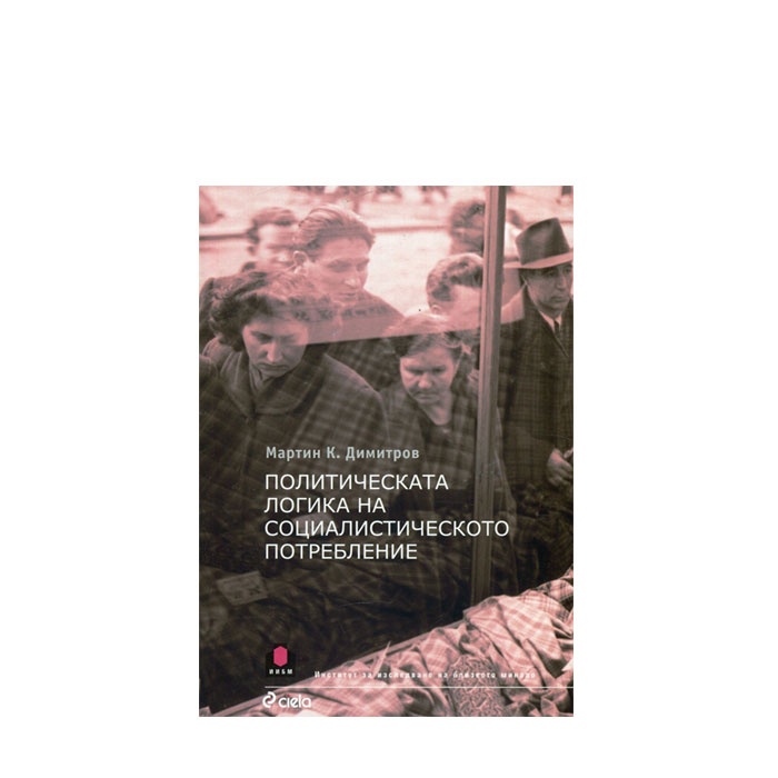 ПОЛИТИЧЕСКА ЛОГИКА НА СОЦИАЛИСТИЧЕСКОТО ПОТРЕБЛЕНИЕ - МАРТИН К. ДИМИТРОВ - СИЕЛА