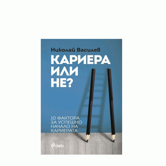 КАРИЕРА ИЛИ НЕ - 10 ФАКТОРА ЗА УСПЕШНО НАЧАЛО НА КАРИЕРАТА - НИКОЛАЙ ВАСИЛЕВ - СИЕЛА