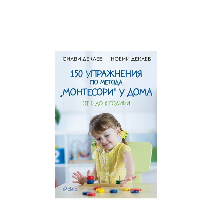 150 УПРАЖНЕНИЯ ПО МЕТОДА МОНТЕСОРИ У ДОМА - СИЛВИ ДЕКЛЕБ, НОЕМИ ДЕКЛЕБ - СИЕЛА
