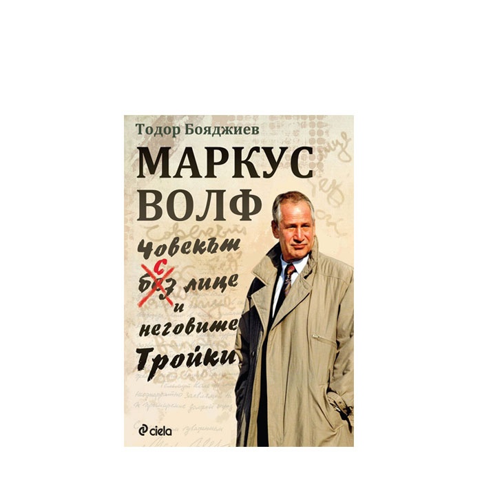 МАРКУС ВОЛФ. ЧОВЕКЪТ С ЛИЦЕ И НЕГОВИТЕ ТРОЙКИ - ГЕН. ТОДОР БОЯДЖИЕВ - СИЕЛА