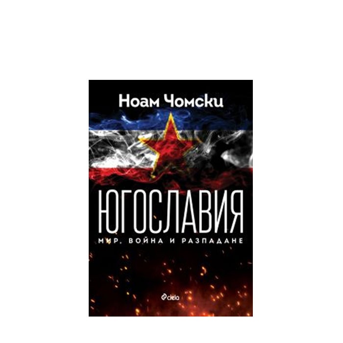 ЮГОСЛАВИЯ: МИР, ВОЙНА, РАЗПАДАНЕ - НОАМ ЧОМСКИ - СИЕЛА