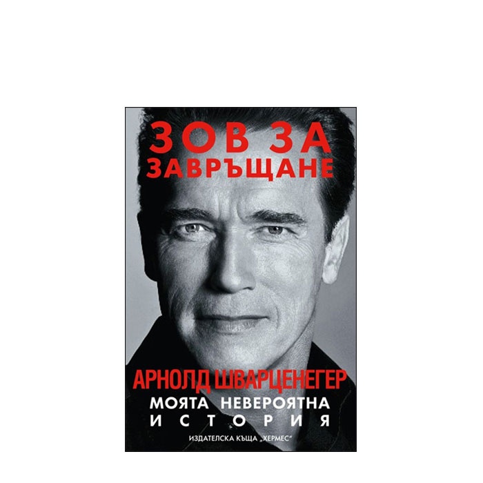 ЗОВ ЗА ЗАВРЪЩАНЕ. МОЯТА НЕВЕРОЯТНА ИСТОРИЯ - АРНОЛД ШВАРЦЕНЕГЕР - ХЕРМЕС