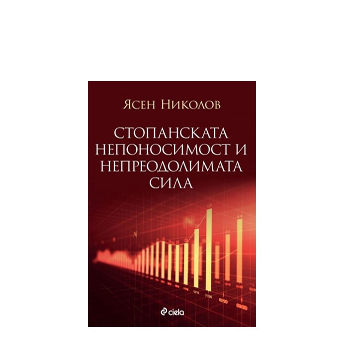 СТОПАНСКАТА НЕПОНОСИМОСТ И НЕПРЕОДОЛИМАТА СИЛА - ЯСЕН НИКОЛОВ - СИЕЛА
