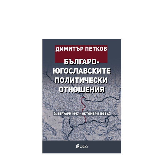 БЪЛГАРО-ЮГОСЛАВСКИТЕ ПОЛИТИЧЕСКИ ОТНОШЕНИЯ 1947-1956г - ДИМИТЪР ПЕТКОВ - СИЕЛА