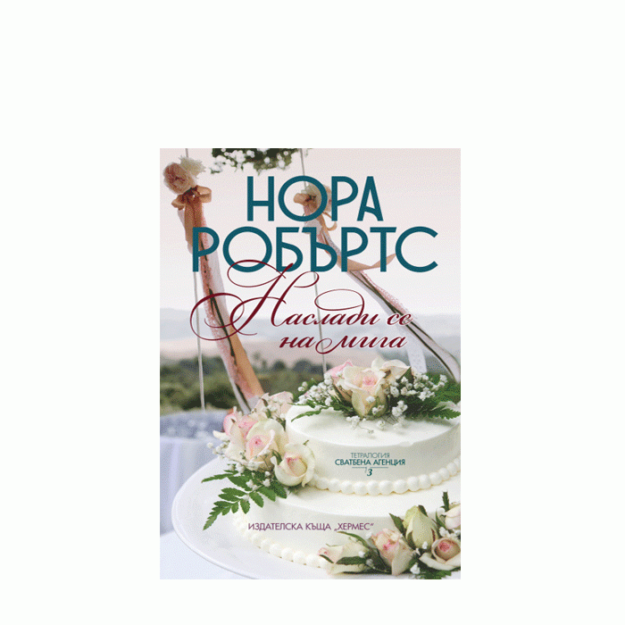 НАСЛАДИ СЕ НА МИГА - КНИГА 3 СВАТБЕНА АГЕНЦИЯ - НОРА РОБЪРТС - ХЕРМЕС