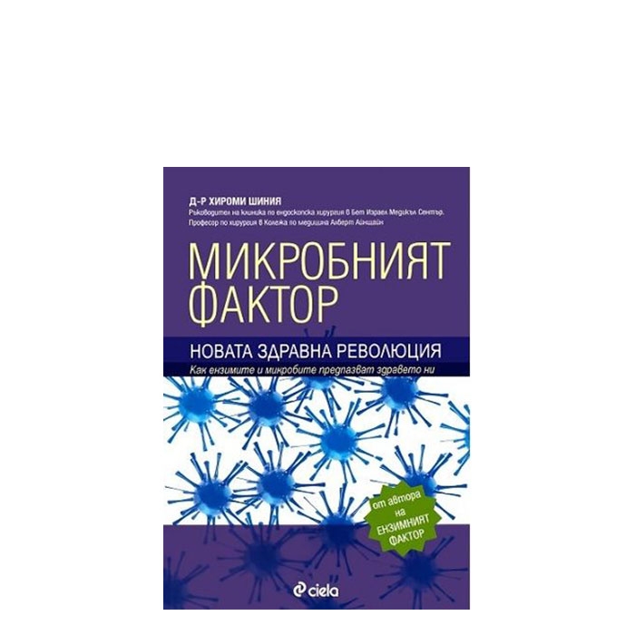 МИКРОБНИЯТ ФАКТОР - ЗДРАВНА РЕВОЛЮЦИЯ XXI век - Д-Р ХИРОМИ ШИНИЯ СИЕЛА