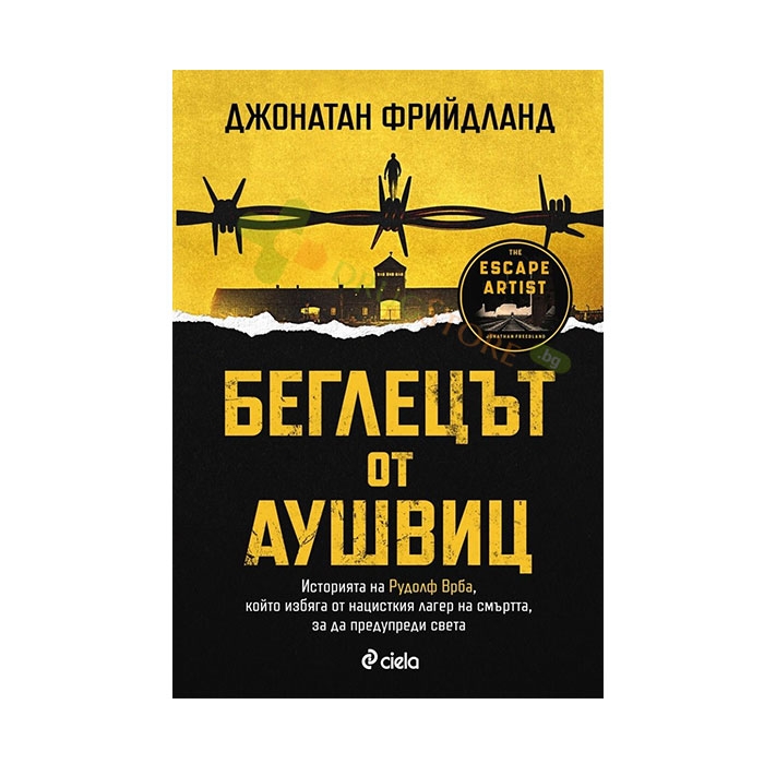БЕГЛЕЦЪТ ОТ АУШВИЦ - ДЖОНАТАН ФРИЙДЛАНД - СИЕЛА