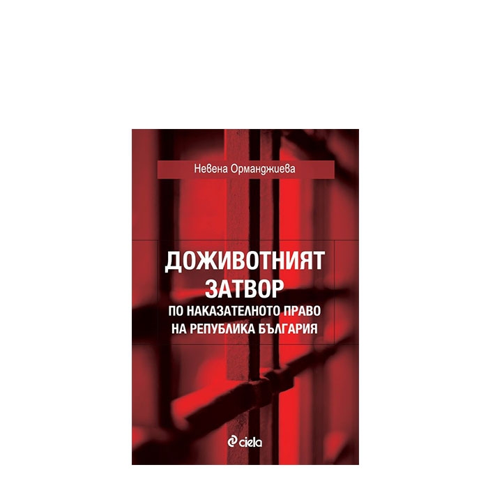 ДОЖИВОТНИЯТ ЗАТВОР ПО НАКАЗАТЕЛНОТО ПРАВО НА РЕПУБЛИКА БЪЛГАРИЯ - НЕВЕНА ОРМАНДЖИЕВА - СИЕЛА