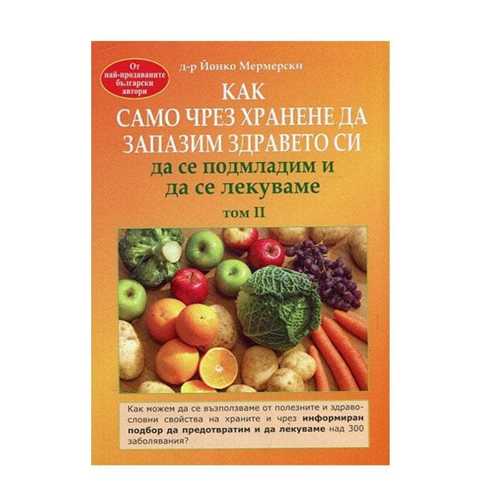 КАК САМО ЧРЕЗ ХРАНЕНЕ ДА ЗАПАЗИМ ЗДРАВЕТО СИ, ДА СЕ ПОДМЛАДИМ И ДА СЕ ЛЕКУВАМЕ том II - Д-Р ЙОНКО МЕРМЕРСКИ / KAK SAMO CHREZ HRANENE DA ZAPAZIM ZDRAVETO SI, DA SE PODMLADIM I DA SE LEKUVAME - D-R JONKO MERMERSKI