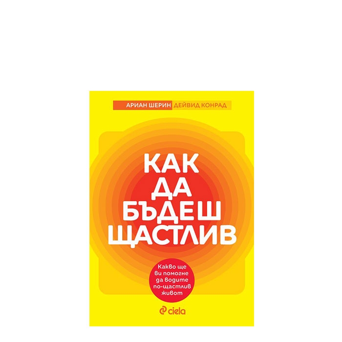КАК ДА БЪДЕШ ЩАСТЛИВ - АРИАН ШЕРИН И ДЕЙВИД КОНРАД - СИЕЛА