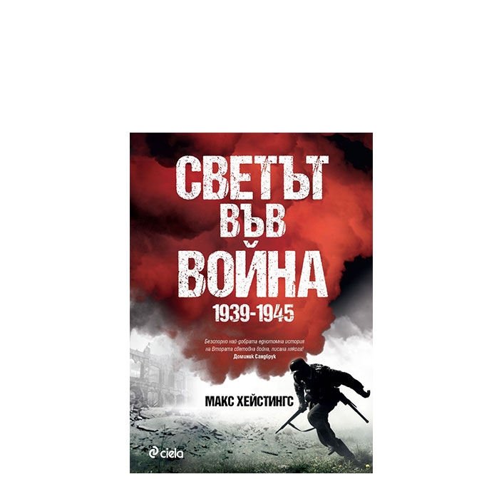 СВЕТЪТ ВЪВ ВОЙНА 1939-1945 - МАКС ХЕЙСТИНГС - СИЕЛА