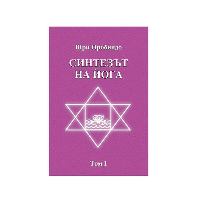 СИНТЕЗЪТ НА ЙОГА - ТОМ I - ШРИ ОРОБИНДО / SYNTHESIS OF YOGA - VOLUME I - SRI AUROBINDO