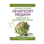 ЛЕЧИТЕЛЯТ МЕДИУМ: ИЗЦЕЛЕНИЕ НА ЩИТОВИДНАТА ЖЛЕЗА - АНТЪНИ УИЛЯМ - ХЕРМЕС