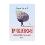 ПЕРФЕКЦИОНИЗМЪТ: ПРЕДИМСТВО ИЛИ ЗАПЛАХА? - ОГНЯН ДИМОВ - СИЕЛА